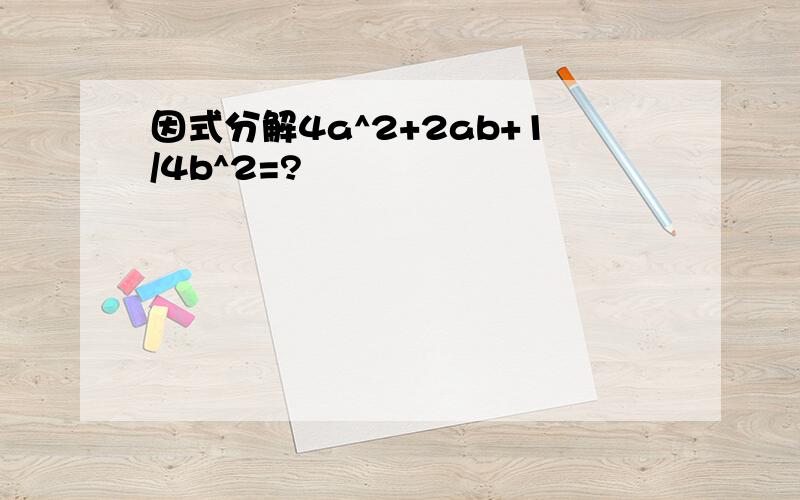 因式分解4a^2+2ab+1/4b^2=?