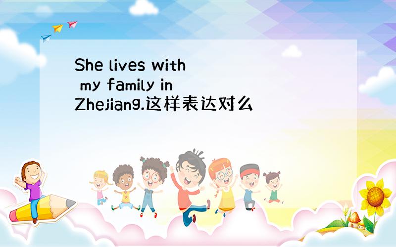 She lives with my family in Zhejiang.这样表达对么