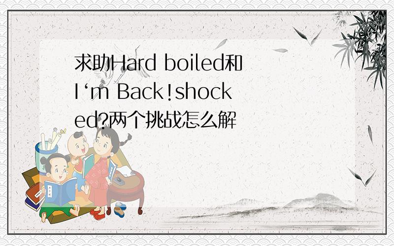 求助Hard boiled和I‘m Back!shocked?两个挑战怎么解