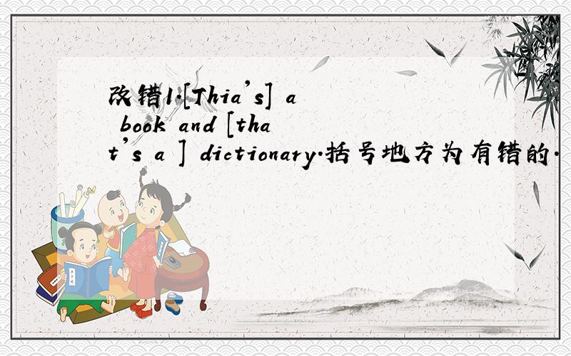 改错1.[Thia's] a book and [that's a ] dictionary.括号地方为有错的.