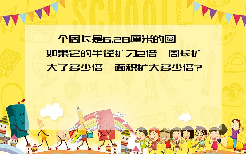 一个周长是6.28厘米的圆,如果它的半径扩刁2倍,周长扩大了多少倍,面积扩大多少倍?