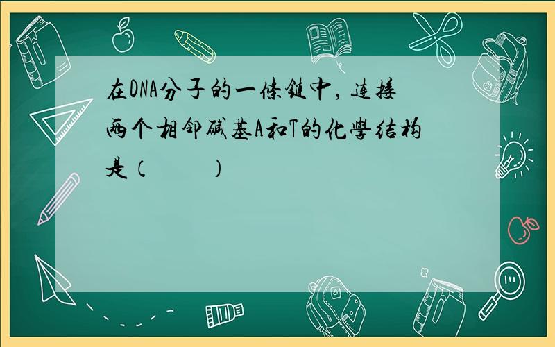 在DNA分子的一条链中，连接两个相邻碱基A和T的化学结构是（　　）