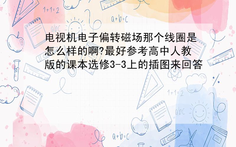 电视机电子偏转磁场那个线圈是怎么样的啊?最好参考高中人教版的课本选修3-3上的插图来回答