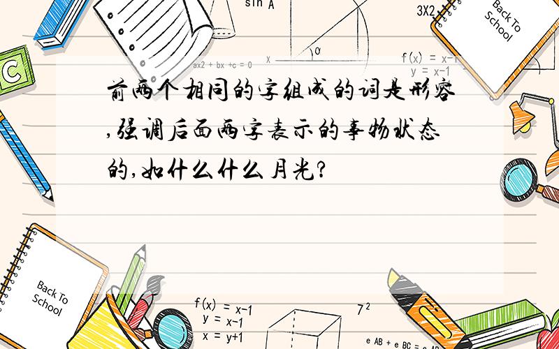 前两个相同的字组成的词是形容,强调后面两字表示的事物状态的,如什么什么月光?