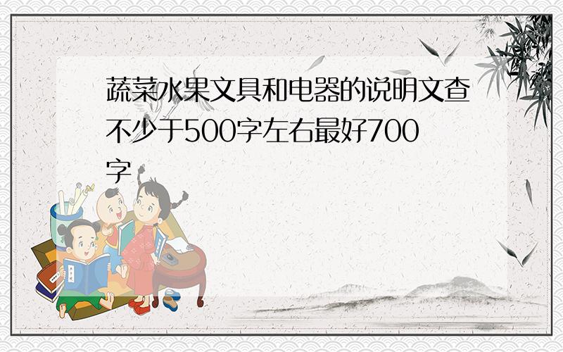 蔬菜水果文具和电器的说明文查不少于500字左右最好700字