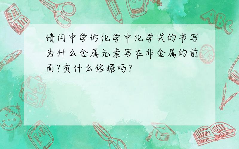 请问中学的化学中化学式的书写为什么金属元素写在非金属的前面?有什么依据吗?