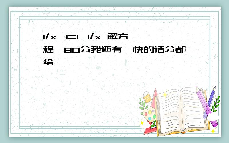 1/x-1=1-1/x 解方程,80分我还有,快的话分都给