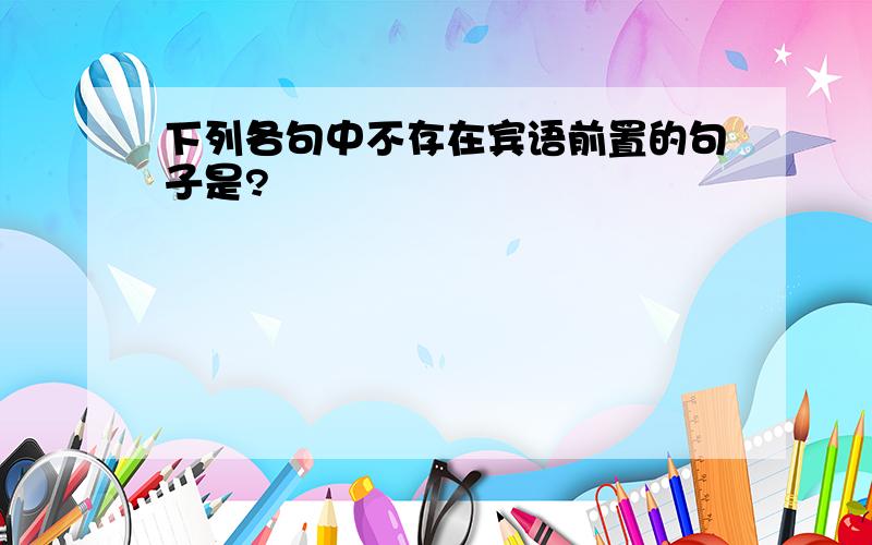 下列各句中不存在宾语前置的句子是?