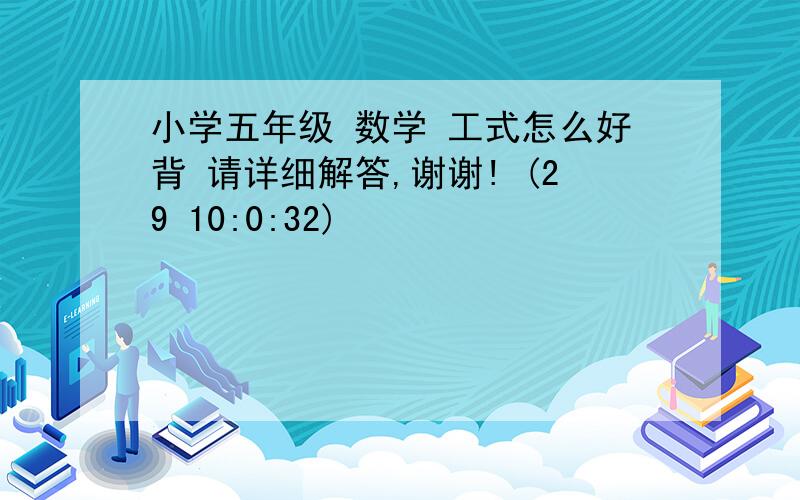 小学五年级 数学 工式怎么好背 请详细解答,谢谢! (29 10:0:32)