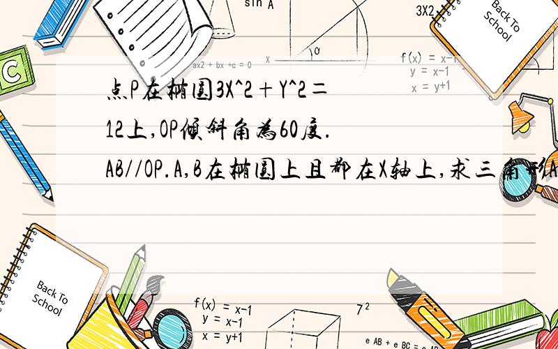 点P在椭圆3X^2+Y^2＝12上,OP倾斜角为60度.AB//OP.A,B在椭圆上且都在X轴上,求三角形ABP面积最大