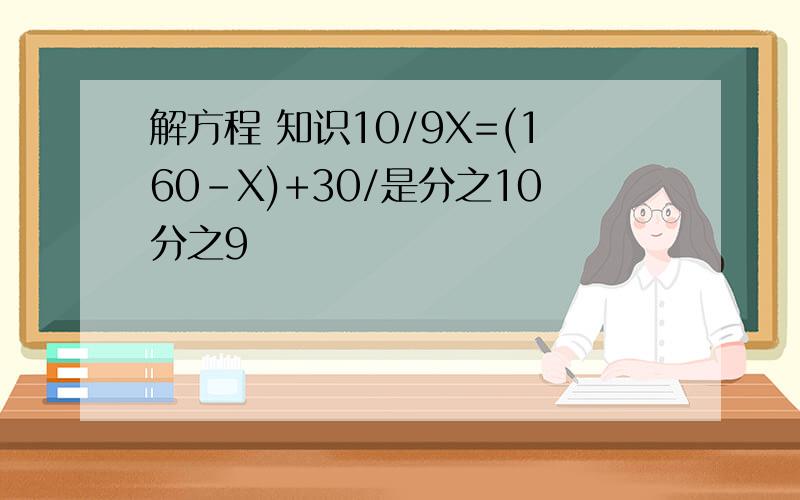 解方程 知识10/9X=(160-X)+30/是分之10分之9