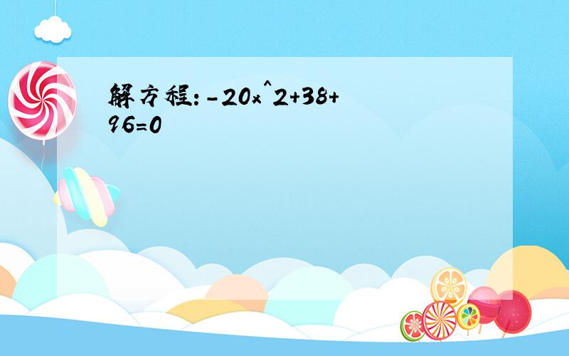 解方程:-20x^2+38+96=0