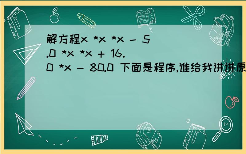 解方程x *x *x - 5.0 *x *x + 16.0 *x - 80.0 下面是程序,谁给我讲讲原理啊