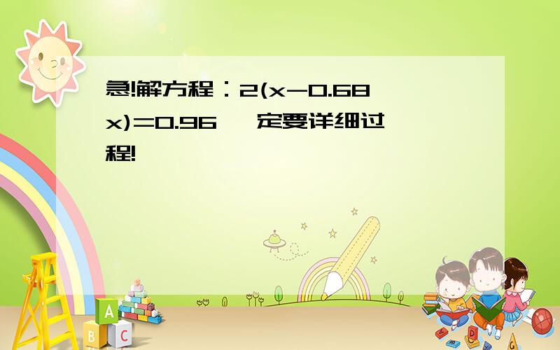 急!解方程：2(x-0.68x)=0.96 一定要详细过程!