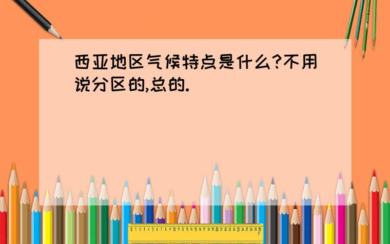 西亚地区气候特点是什么?不用说分区的,总的.