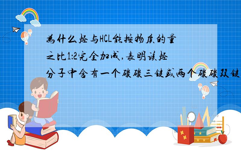 为什么烃与HCL能按物质的量之比1：2完全加成,表明该烃分子中含有一个碳碳三键或两个碳碳双键