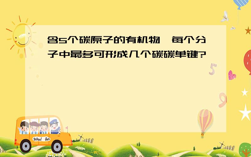 含5个碳原子的有机物,每个分子中最多可形成几个碳碳单键?