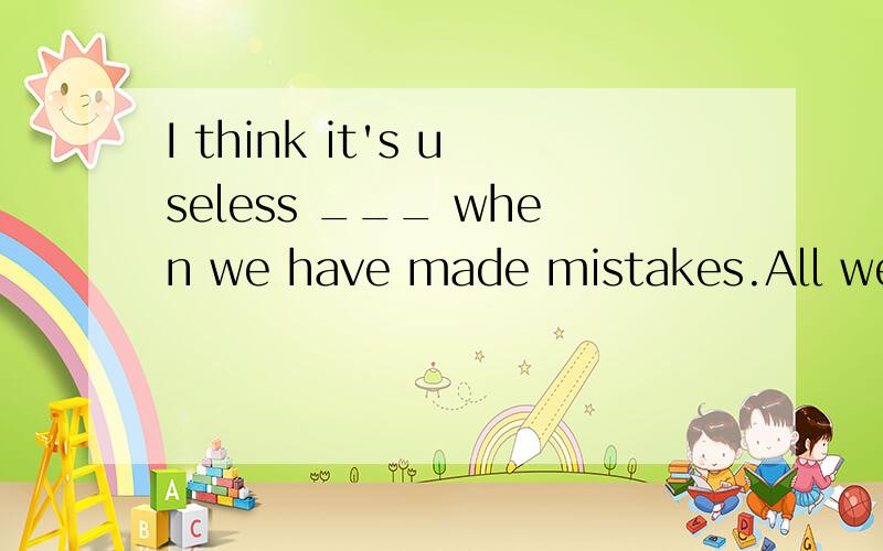 I think it's useless ___ when we have made mistakes.All we c