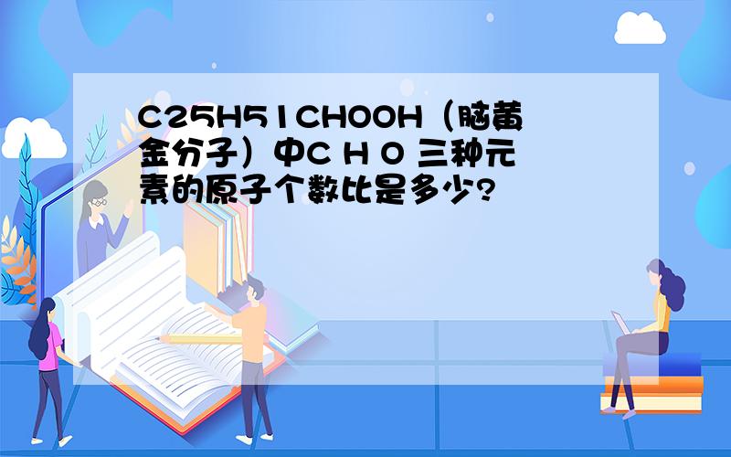 C25H51CHOOH（脑黄金分子）中C H O 三种元素的原子个数比是多少?