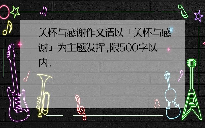 关怀与感谢作文请以「关怀与感谢」为主题发挥,限500字以内.