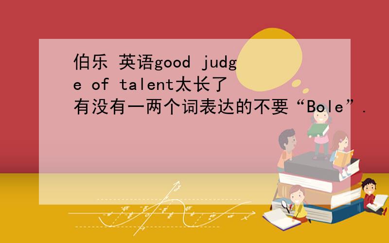 伯乐 英语good judge of talent太长了有没有一两个词表达的不要“Bole”.