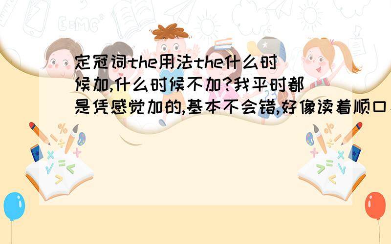 定冠词the用法the什么时候加,什么时候不加?我平时都是凭感觉加的,基本不会错,好像读着顺口、不在一些专有名词前加就是