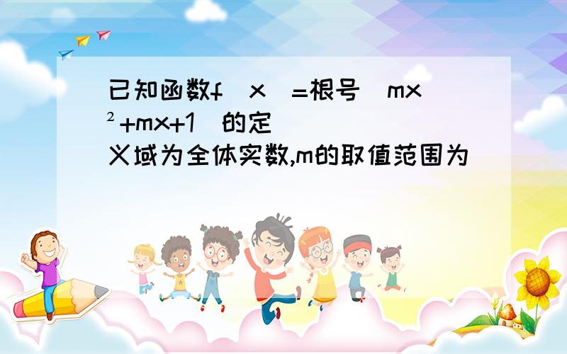 已知函数f（x）=根号（mx²+mx+1）的定义域为全体实数,m的取值范围为