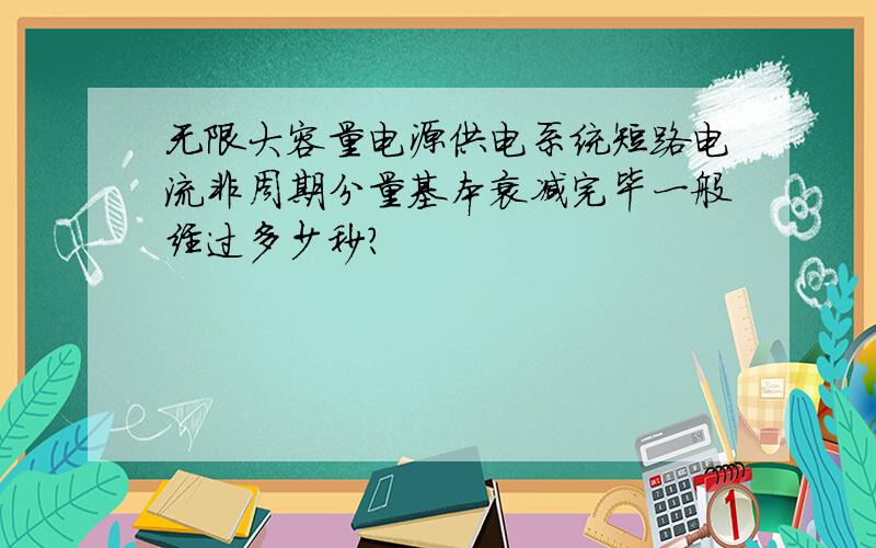 无限大容量电源供电系统短路电流非周期分量基本衰减完毕一般经过多少秒?