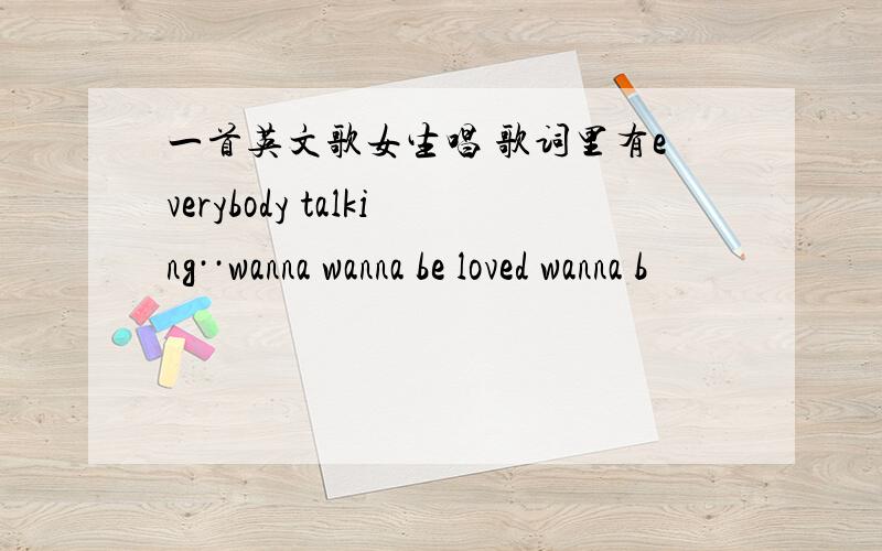 一首英文歌女生唱 歌词里有everybody talking··wanna wanna be loved wanna b