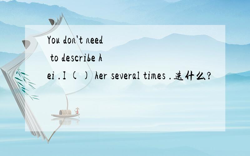 You don't need to describe hei .I () her several times .选什么?