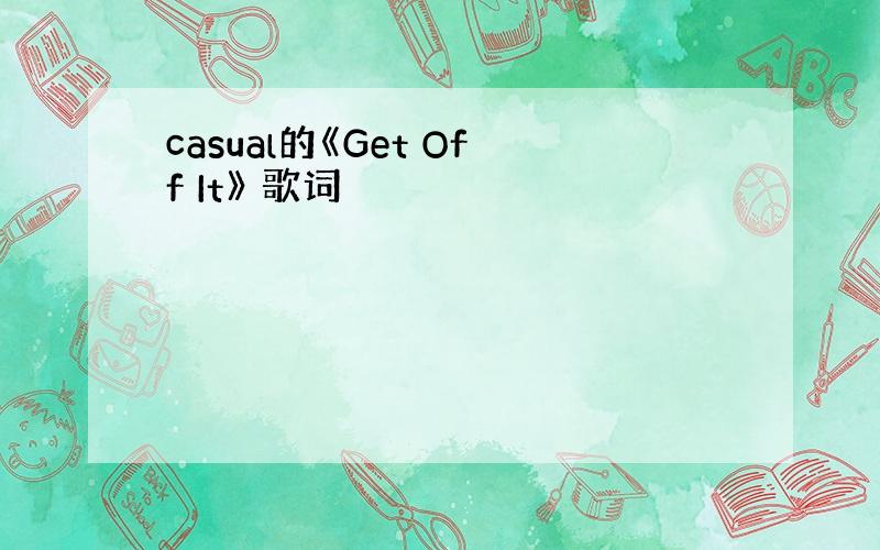 casual的《Get Off It》 歌词