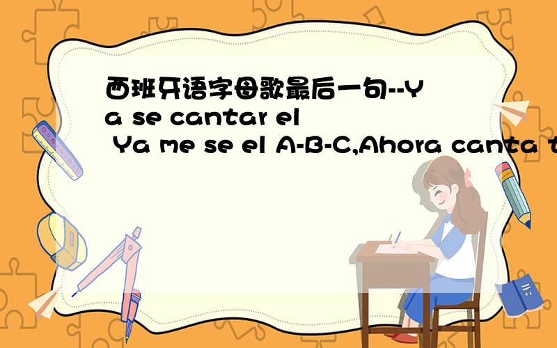 西班牙语字母歌最后一句--Ya se cantar el Ya me se el A-B-C,Ahora canta t