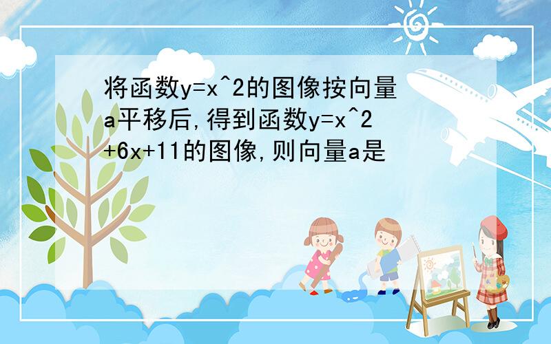 将函数y=x^2的图像按向量a平移后,得到函数y=x^2+6x+11的图像,则向量a是