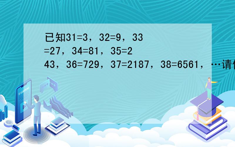 已知31=3，32=9，33=27，34=81，35=243，36=729，37=2187，38=6561，…请你根据此