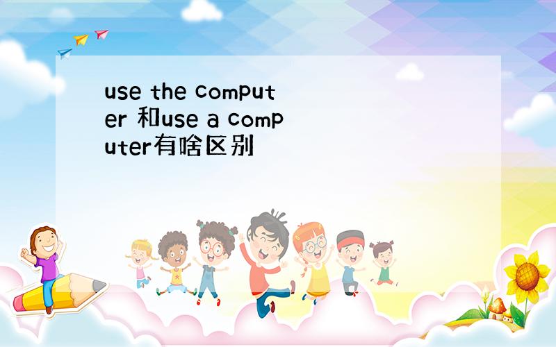 use the computer 和use a computer有啥区别