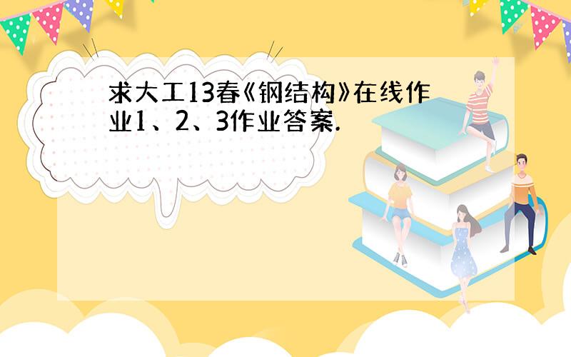 求大工13春《钢结构》在线作业1、2、3作业答案.