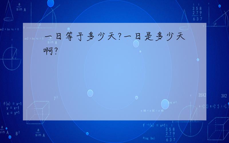 一日等于多少天?一日是多少天啊?