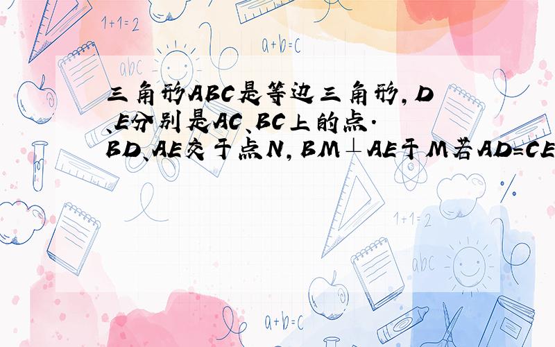 三角形ABC是等边三角形,D、E分别是AC、BC上的点.BD、AE交于点N,BM⊥AE于M若AD=CE,求证MN=&fr