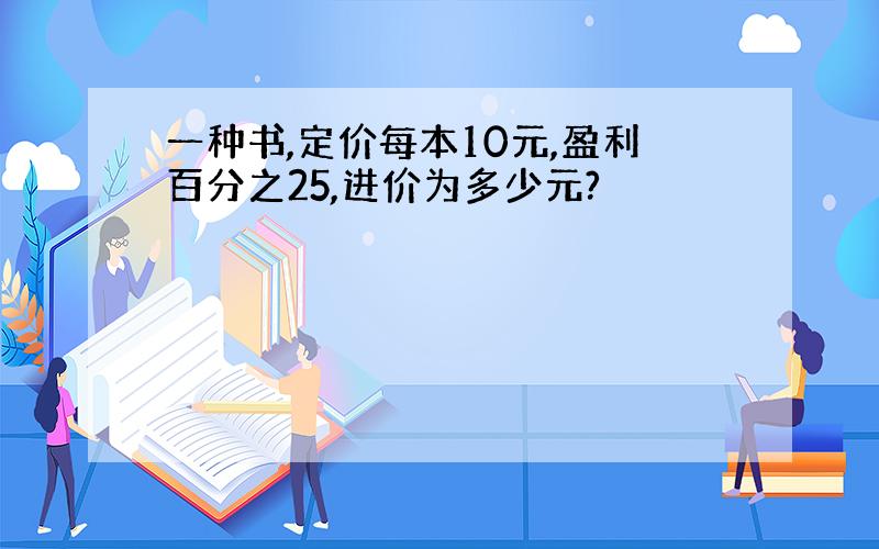 一种书,定价每本10元,盈利百分之25,进价为多少元?