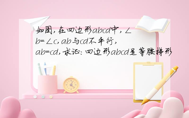 如图,在四边形abcd中,∠b=∠c,ab与cd不平行,ab=cd,求证:四边形abcd是等腰梯形