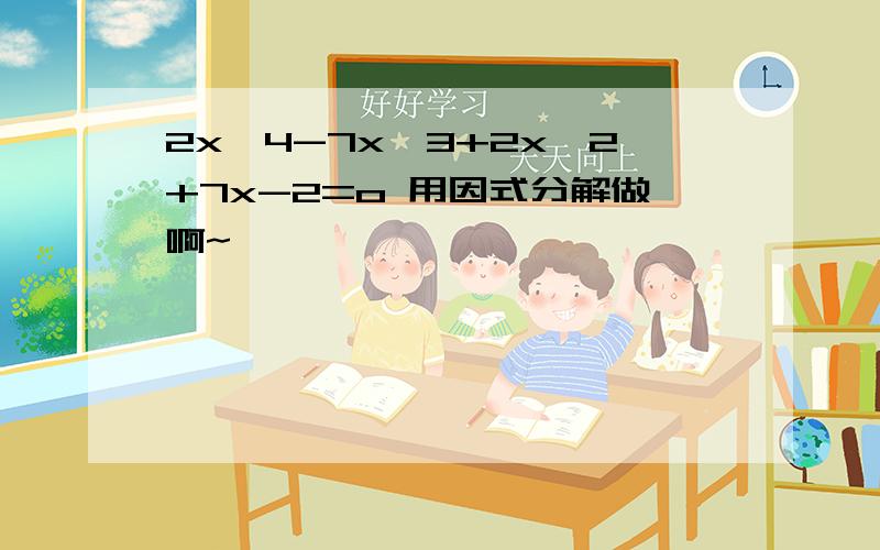 2x^4-7x^3+2x^2+7x-2=o 用因式分解做啊~