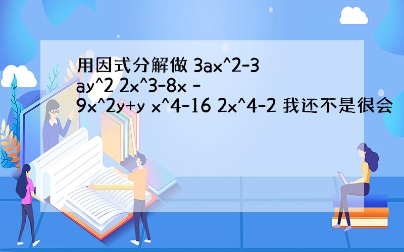 用因式分解做 3ax^2-3ay^2 2x^3-8x -9x^2y+y x^4-16 2x^4-2 我还不是很会