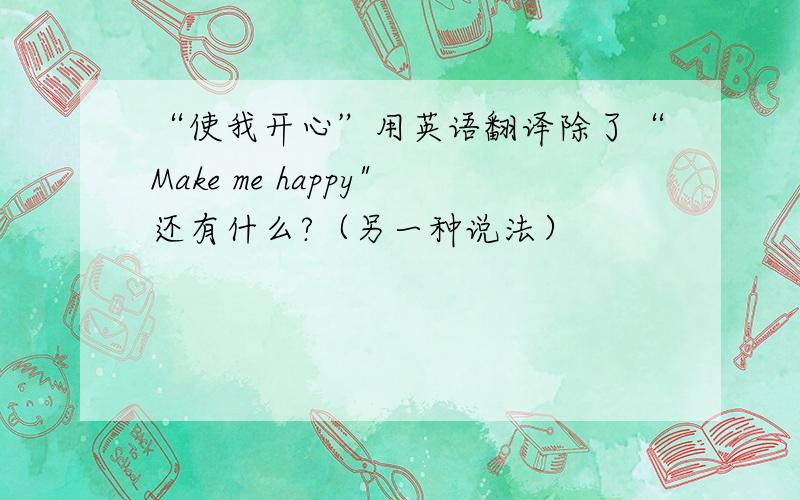 “使我开心”用英语翻译除了“Make me happy