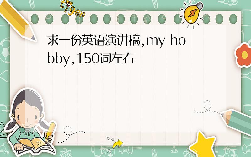 求一份英语演讲稿,my hobby,150词左右