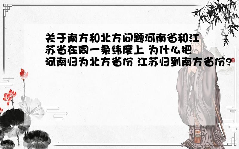 关于南方和北方问题河南省和江苏省在同一条纬度上 为什么把河南归为北方省份 江苏归到南方省份?