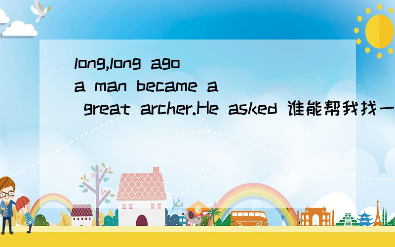 long,long ago a man became a great archer.He asked 谁能帮我找一下这篇