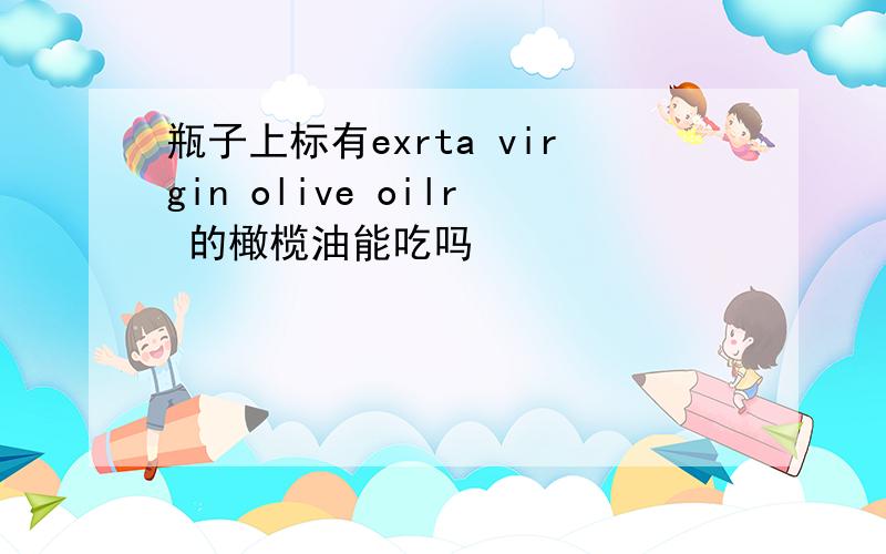 瓶子上标有exrta virgin olive oilr 的橄榄油能吃吗