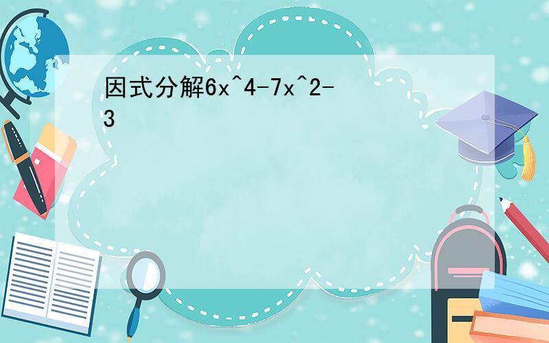 因式分解6x^4-7x^2-3