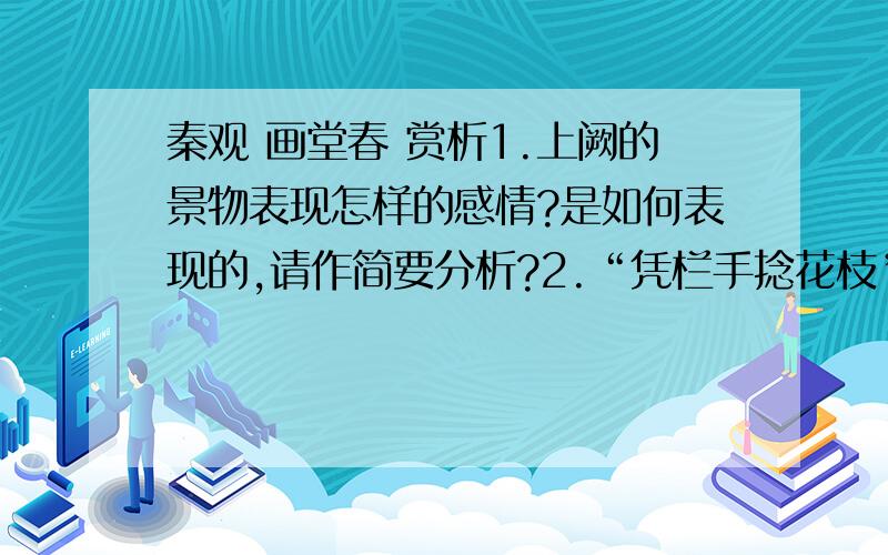 秦观 画堂春 赏析1.上阙的景物表现怎样的感情?是如何表现的,请作简要分析?2.“凭栏手捻花枝”“放花无语对斜晖”两句主