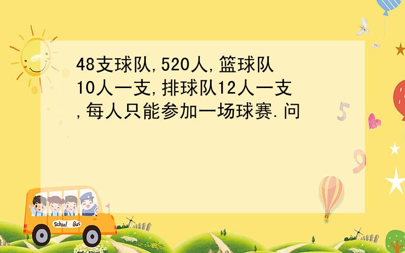 48支球队,520人,篮球队10人一支,排球队12人一支,每人只能参加一场球赛.问